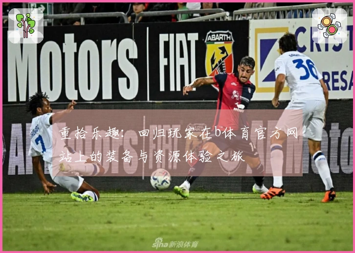 重拾乐趣：回归玩家在b体育官方网站上的装备与资源体验之旅