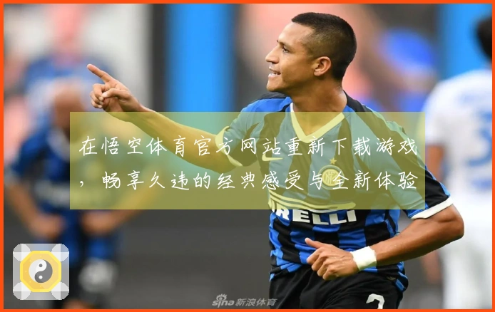在悟空体育官方网站重新下载游戏，畅享久违的经典感受与全新体验