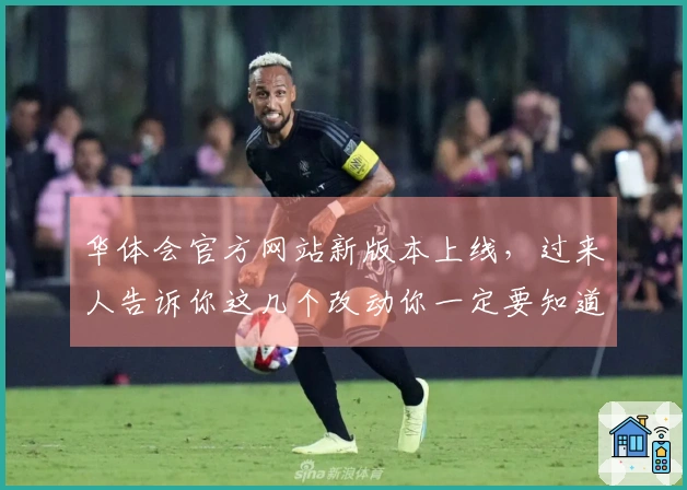 华体会官方网站新版本上线，过来人告诉你这几个改动你一定要知道！