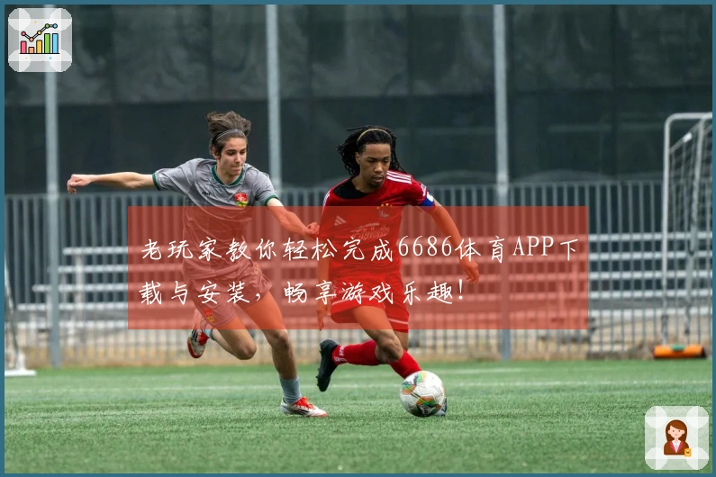 老玩家教你轻松完成6686体育APP下载与安装，畅享游戏乐趣！
