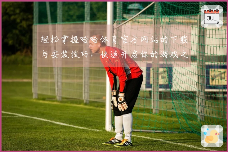 轻松掌握哈哈体育官方网站的下载与安装技巧，快速开启你的游戏之旅