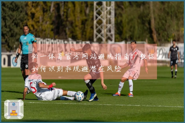 必一体育官方网站避坑指南：教你如何识别和规避潜在风险