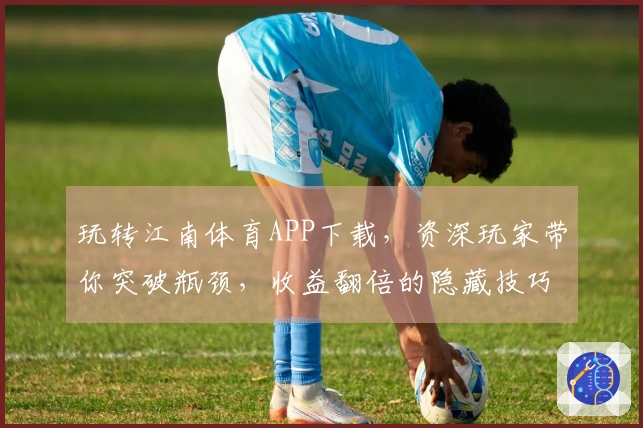 玩转江南体育APP下载，资深玩家带你突破瓶颈，收益翻倍的隐藏技巧大揭秘