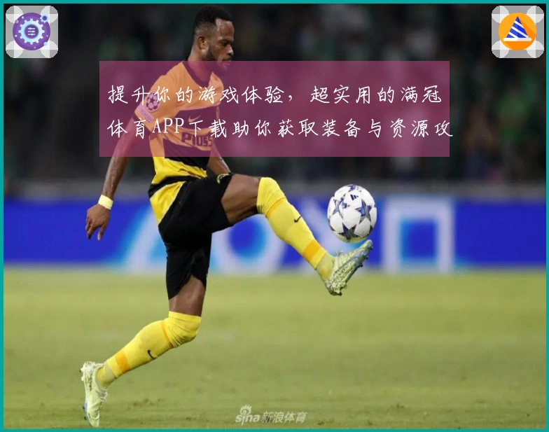 提升你的游戏体验，超实用的满冠体育APP下载助你获取装备与资源攻略！