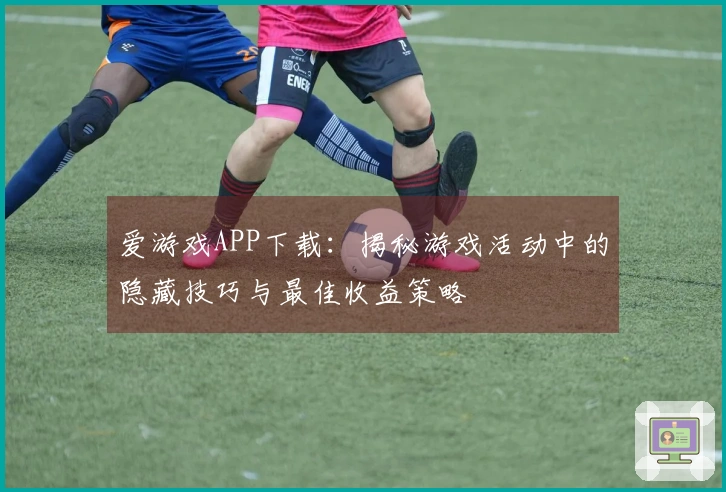 爱游戏APP下载：揭秘游戏活动中的隐藏技巧与最佳收益策略