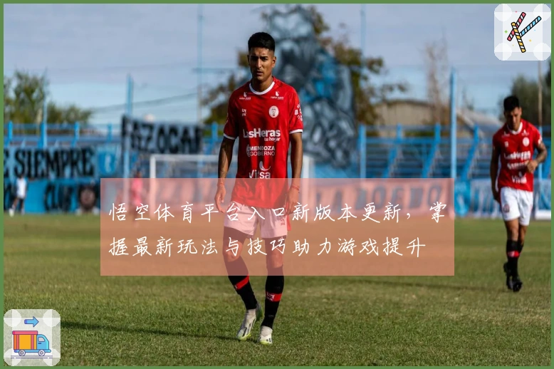 悟空体育平台入口新版本更新，掌握最新玩法与技巧助力游戏提升