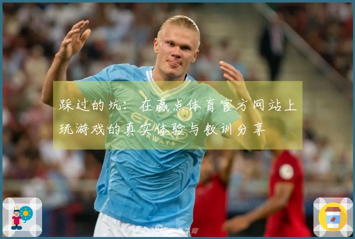 踩过的坑：在赢点体育官方网站上玩游戏的真实体验与教训分享