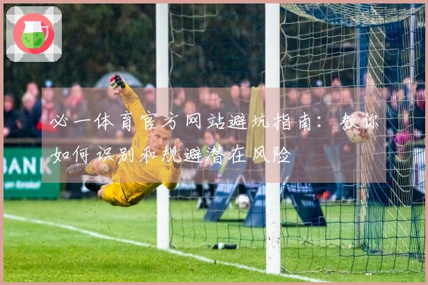 必一体育官方网站避坑指南：教你如何识别和规避潜在风险