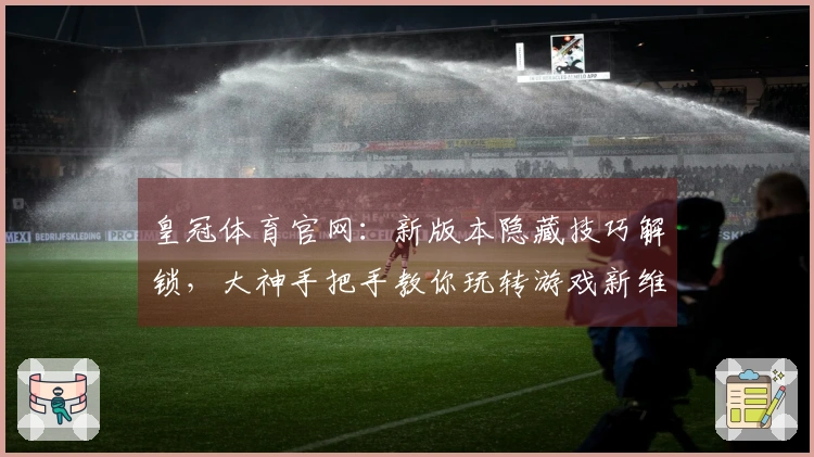 皇冠体育官网：新版本隐藏技巧解锁，大神手把手教你玩转游戏新维度