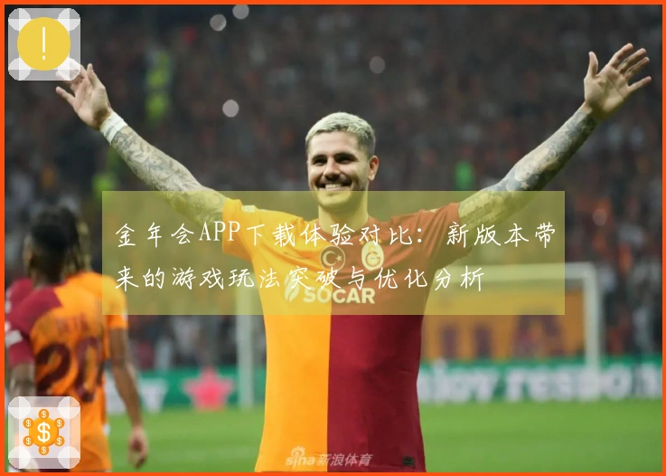 金年会APP下载体验对比：新版本带来的游戏玩法突破与优化分析