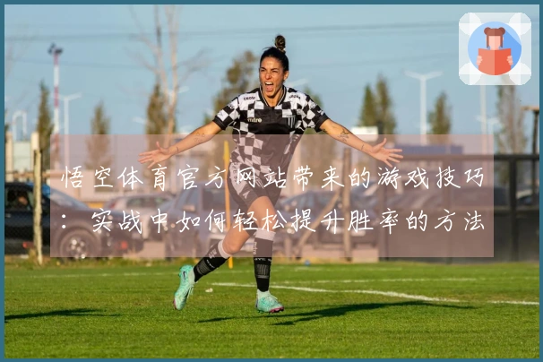 悟空体育官方网站带来的游戏技巧：实战中如何轻松提升胜率的方法