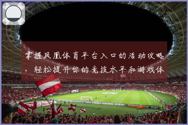 掌握凤凰体育平台入口的活动攻略，轻松提升你的竞技水平和游戏体验！